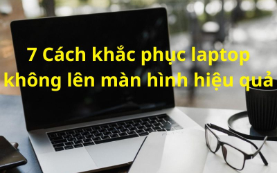 7 cách khắc phục laptop không lên màn hình đơn giản và hiệu quả